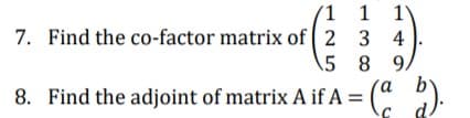 (1 1 1\
7. Find the co-factor matrix of 2 3 4
\5 8 9.
8. Find the adjoint of matrix A if A = (" ).
