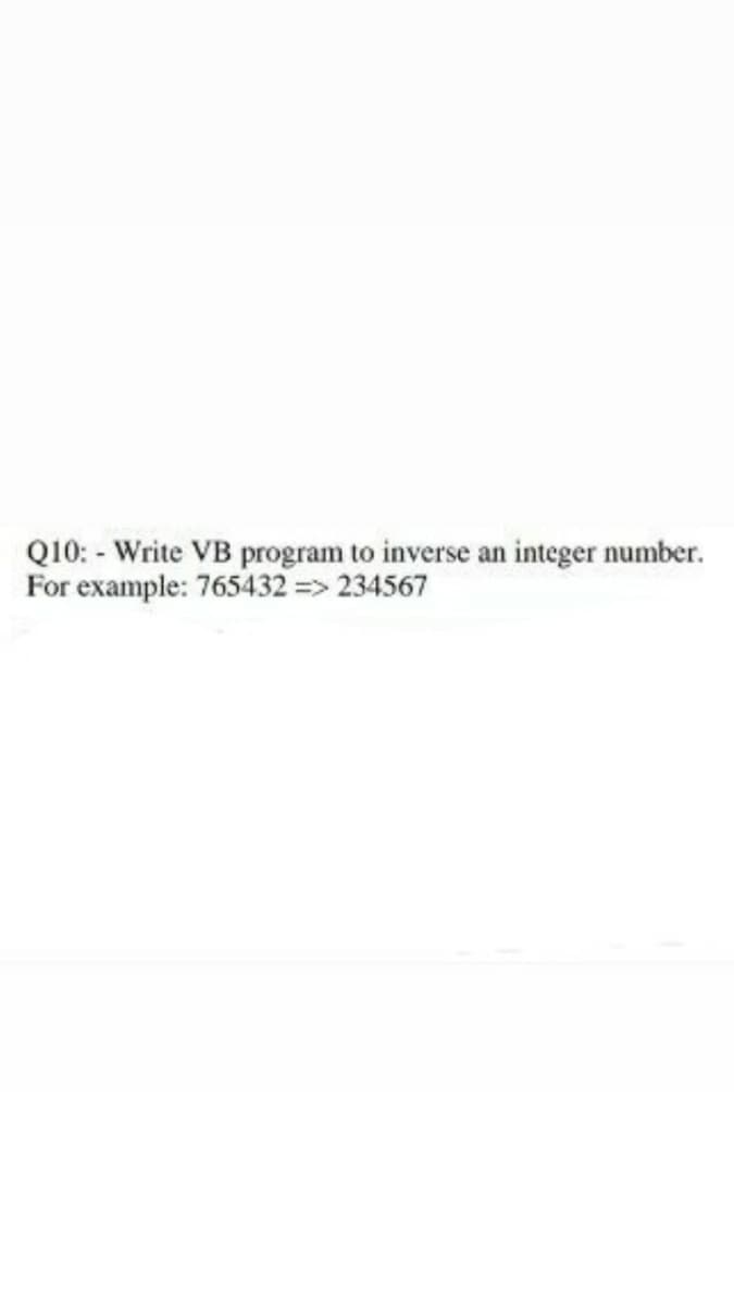 Q10: - Write VB program to inverse an integer number.
For example: 765432 => 234567
