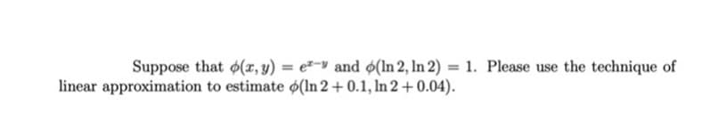 Suppose that (z, y) = e²-v and ø(ln 2, In 2) = 1. Please use the technique of
linear approximation to estimate o(ln 2 + 0.1, ln 2 + 0.04).
