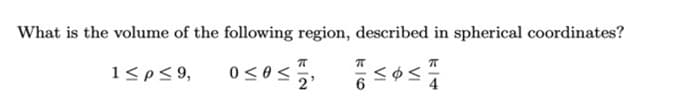 What is the volume of the following region, described in spherical coordinates?
1<p<9,
0<0<
2'
6.
