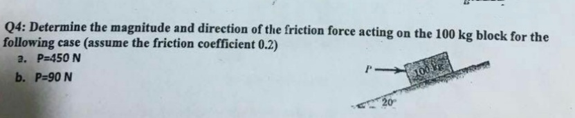 04: Determine the magnitude and direction of the friction force acting on the 100 kg block for the
following case (assume the friction coefficient 0.2)
2. P=450 N
b. P=90 N
20
