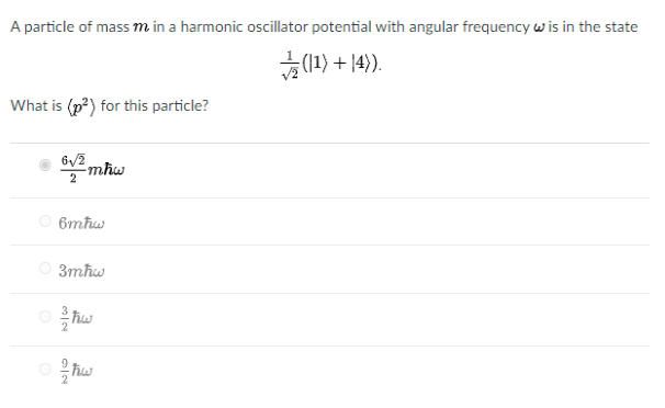 A particle of massm in a harmonic oscillator potential with angular frequency w is in the state
(1 + {t)쭈
What is (p?) for this particle?
mhw
2
O 6mħw
O 3mhw
