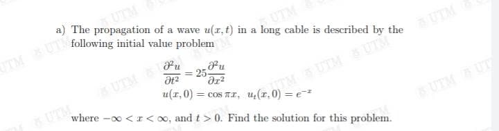 a) The propagation of a wave u(r, t) in a long cable is described by the
UTM
TMSUTMUT theUTM
= e
Pu
= 25
UTM
%D
UTM
where -0 <r < 00, and t> 0. Find the solution for this problem.
!!
UTM UT

