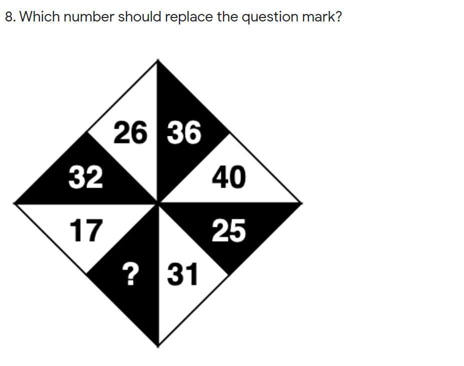 8. Which number should replace the question mark?
26 36
32
40
17
25
? 31
