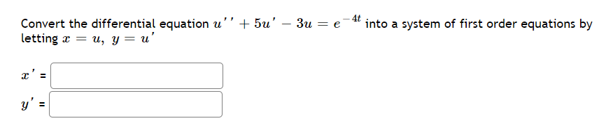 3u = e-4t into a system of first order equations by
Convert the differential equation u'' + 5u' -
letting x = u, y = u'
x' =
y' =
