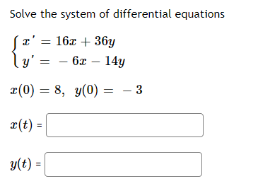 Solve the system of differential equations
x' = 16x + 36y
\y' =
6x – 14y
x(0) = 8, y(0) = – 3
x(t) =
y(t) =
