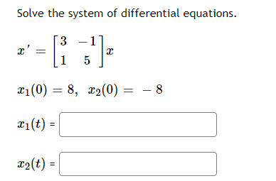 Solve the system of differential equations.
3 1
x'
x
1 5
x₁ (0) = 8, x₂(0) = - 8
x₁ (t) =
x₂(t) =