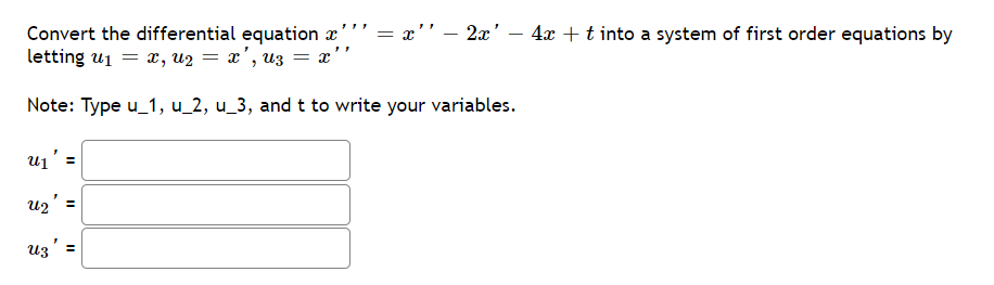 Convert the differential equation r’' = x'' – 2x' – 4x + t into a system of first order equations by
letting u1 = x, u2 = x', uz = x''
-
Note: Type u_1, u_2, u_3, and t to write your variables.
u1' =
uz' =
Uz =
