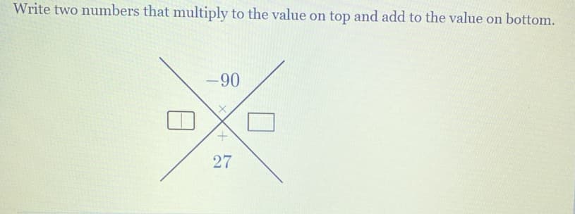 Write two numbers that multiply to the value on top and add to the value on bottom.
-90
+.
27
