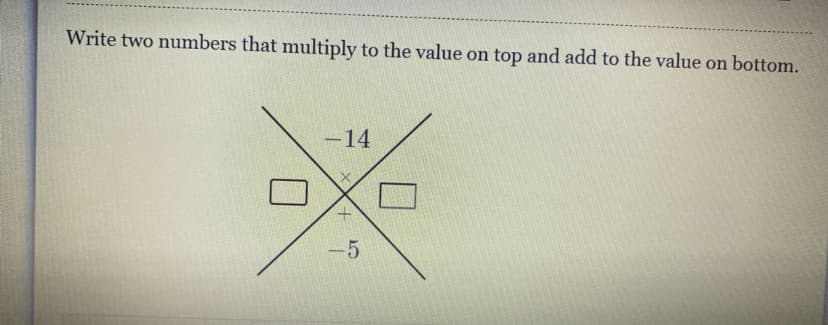 Write two numbers that multiply to the value on top and add to the value on bottom.
-14
5
