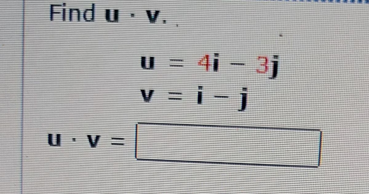 Find u v.
U = 4i - 3j
V = i-j
U V =
