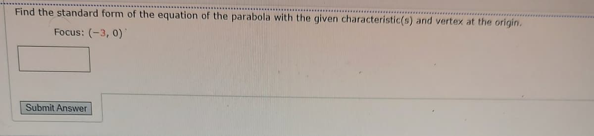 Find the standard form of the equation of the parabola with the given characteristic(s) and vertex at the origin.
Focus: (-3, 0)
Submit Answer
