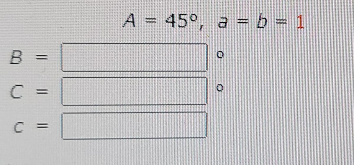 A = 45°, a = b = 1
wwww
%3D
%3D
C =
%3D
