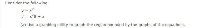 Consider the following.
y = x²
y = √8 + x
(a) Use a graphing utility to graph the region bounded by the graphs of the equations.