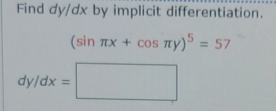 Find dy/dx by implicit differentiation.
(sin
TIX + cos Ty) = 57
dy/dx =
%3D
