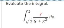 Evaluate the integral.
*3
7
/1
3 9 +x2
dx