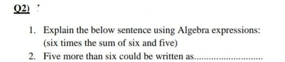 02)
1. Explain the below sentence using Algebra expressions:
(six times the sum of six and five)
2. Five more than six could be written as...