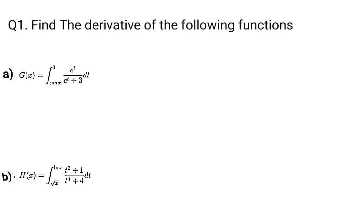 Q1. Find The derivative of the following functions
a) G(z) = mc² -dt
C²
c² +3
tan
H
b). H(x) = fm² (² + 1 dl
dt