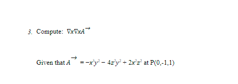 3. Compute: VXVXA
Given that A=-x'y' - 4z'y + 2x'z' at P(0,-1,1)

