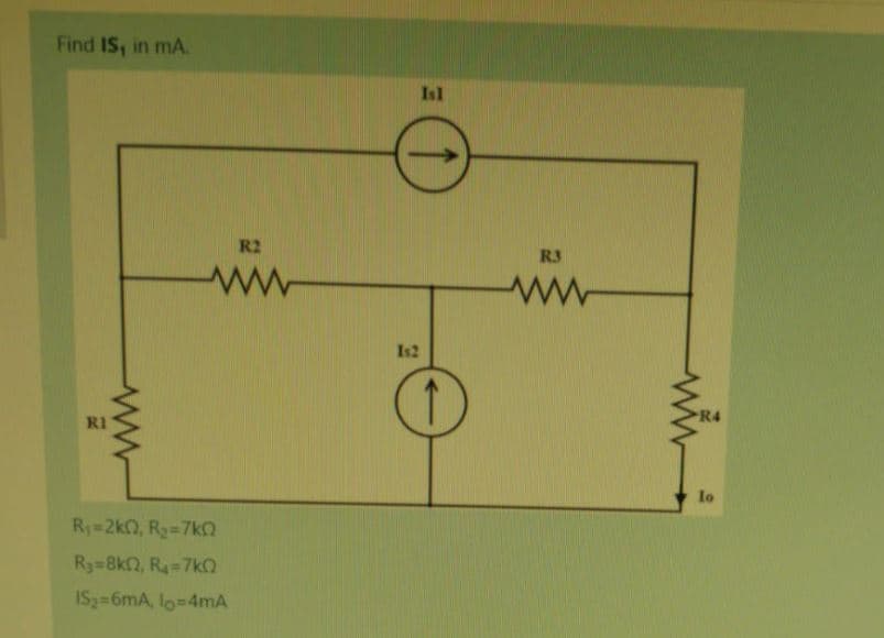 Find IS, in mA.
Isl
R2
R3
ww-
Is2
RI
lo
R1=2kQ, R2=7ko
Ry=8kn, R=7k
ISz=6mA, lo=4mA
