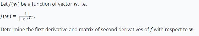 Let f(w) be a function of vector w, i.e.
f(w) =
1+ex
Determine the first derivative and matrix of second derivatives off with respect to w.