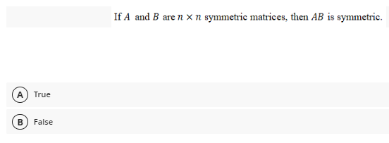 If A and B are n x n symmetric matrices, then AB is symmetric.
A) True
В
False
