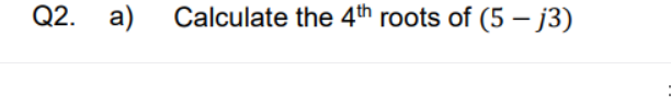 Q2. a) Calculate the 4th roots of (5-j3)