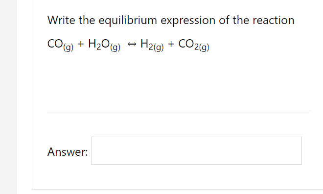 Write the equilibrium expression of the reaction
CO(g) + H2O(g) - H2(g) + CO2(9)
Answer:
