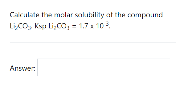 Calculate the molar solubility of the compound
Lİ¿CO3. Ksp LizCO3 = 1.7 x 10-3.
Answer:
