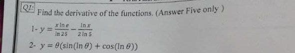 Find the derivative of the functions, (Answer Five only )
x Ine
1-y =:
In x
2 In 5
In 25
2- y = 0(sin(In 0)+ cos(In 0))
