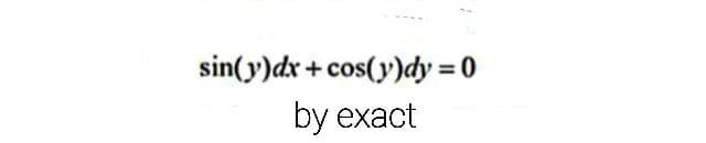 sin(y)dx +cos(y)dy = 0
by exact
