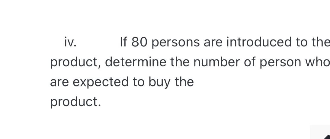 iv.
If 80 persons are introduced to the
product, determine the number of person who
are expected to buy the
product.
