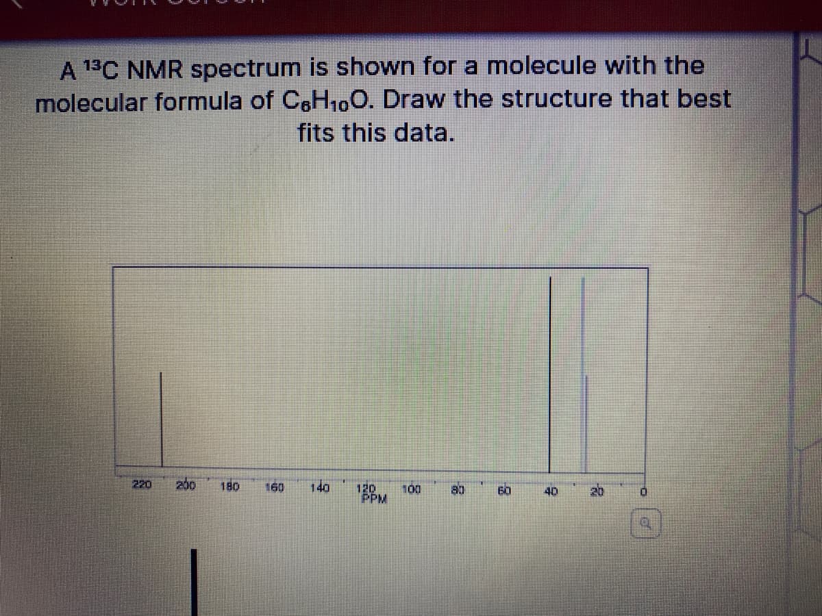 A 13C NMR spectrum is shown for a molecule with the
molecular formula of CoH100. Draw the structure that best
fits this data.
220
200
180
160
120
100
PPM
60
40

