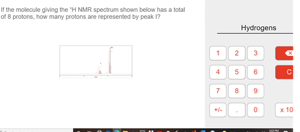 If the molecule giving the 'H NMR spectrum shown below has a total
of 8 protons, how many protons are represented by peak I?
Hydrogens
2
4
5
C
7
8
9
+/-
х 10
3:00 PM
3.
1)

