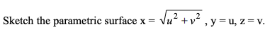 2
Sketch the parametric surface x = Vu“ +v , y = u, z = v.
lu
