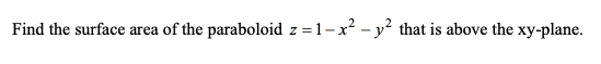 Find the surface area of the paraboloid z =1-x² - y² that is above the xy-plane.
