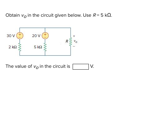 Obtain vo in the circuit given below. Use R = 5 kN.
30 V
20 V
R
Vo
2 kQ
5 kQ
The value of vo in the circuit is
V.
