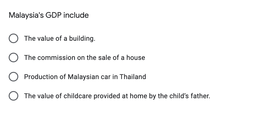 Malaysia's GDP include
The value of a building.
The commission on the sale of a house
Production of Malaysian car in Thailand
The value of childcare provided at home by the child's father.