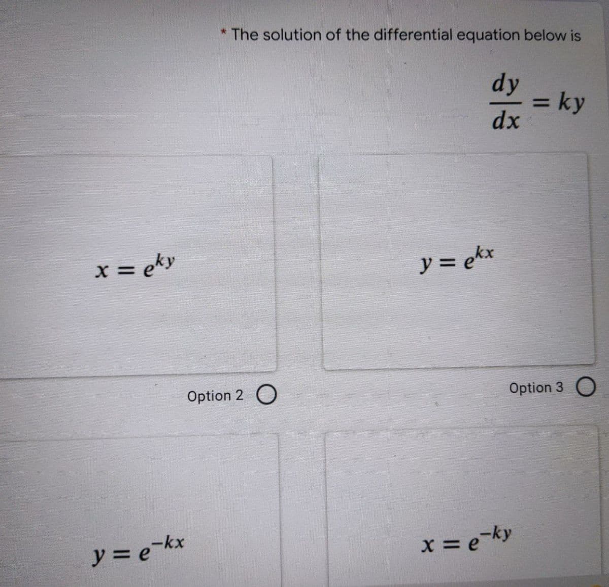 * The solution of the differential equation below is
dy
= ky
dx
%3D
X =
x= eky
ソ= ekx
Option 2 O
Option 3 O
ソミeーkx
x = e-ky
