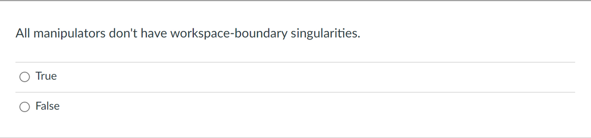 All manipulators don't have workspace-boundary singularities.
True
False
