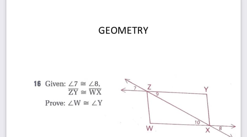 GEOMETRY
16 Given: 27 = Z8,
ZY = WX
Y
Prove: ZW = ZY
10
W
N
