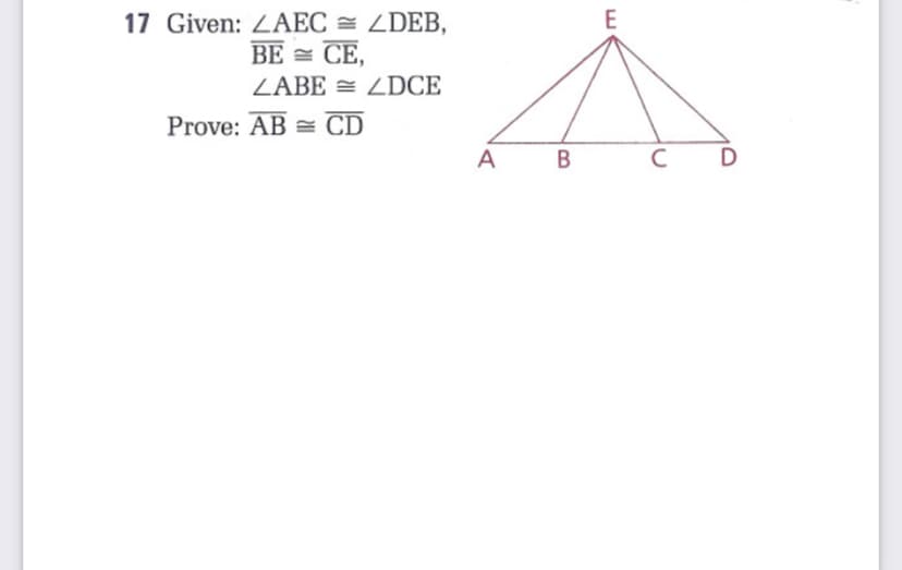 E
17 Given: ZAEC = ZDEB,
ВE СЕ,
ZABE = ZDCE
Prove: AB = CD
A
B
C
