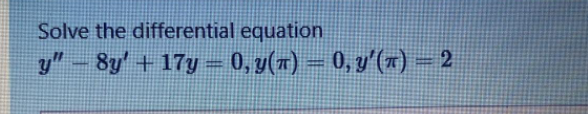 Solve the differential equation
y"-8y' + 17y = 0, y(7) = 0, y'(r) = 2
eww
