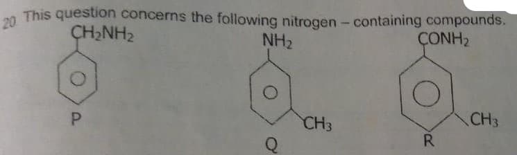 2n This question concerns the following nitrogen - containing compounds.
NH2
CH,NH2
ÇONH2
CH3
P.
CH3
R.

