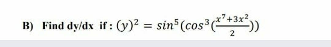 7+3x2.
B) Find dy/dx if: (y)² = sin (cos³*3*"))

