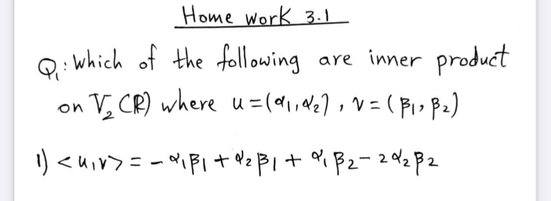 Home Work 3.1
:which of the following are inner product
V, CR) where u=(dl,a2] , V=( Pi> P2)
on
ニ
り<uv>=
2
