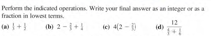 Perform the indicated operations. Write your final answer as an integer or as a
fraction in lowest terms.
(a) + }
(c) 4(2 - )
12
(d)
(b) 2 - +
