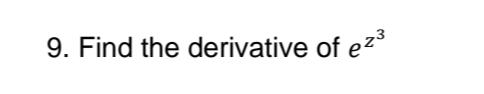 9. Find the derivative of ez³