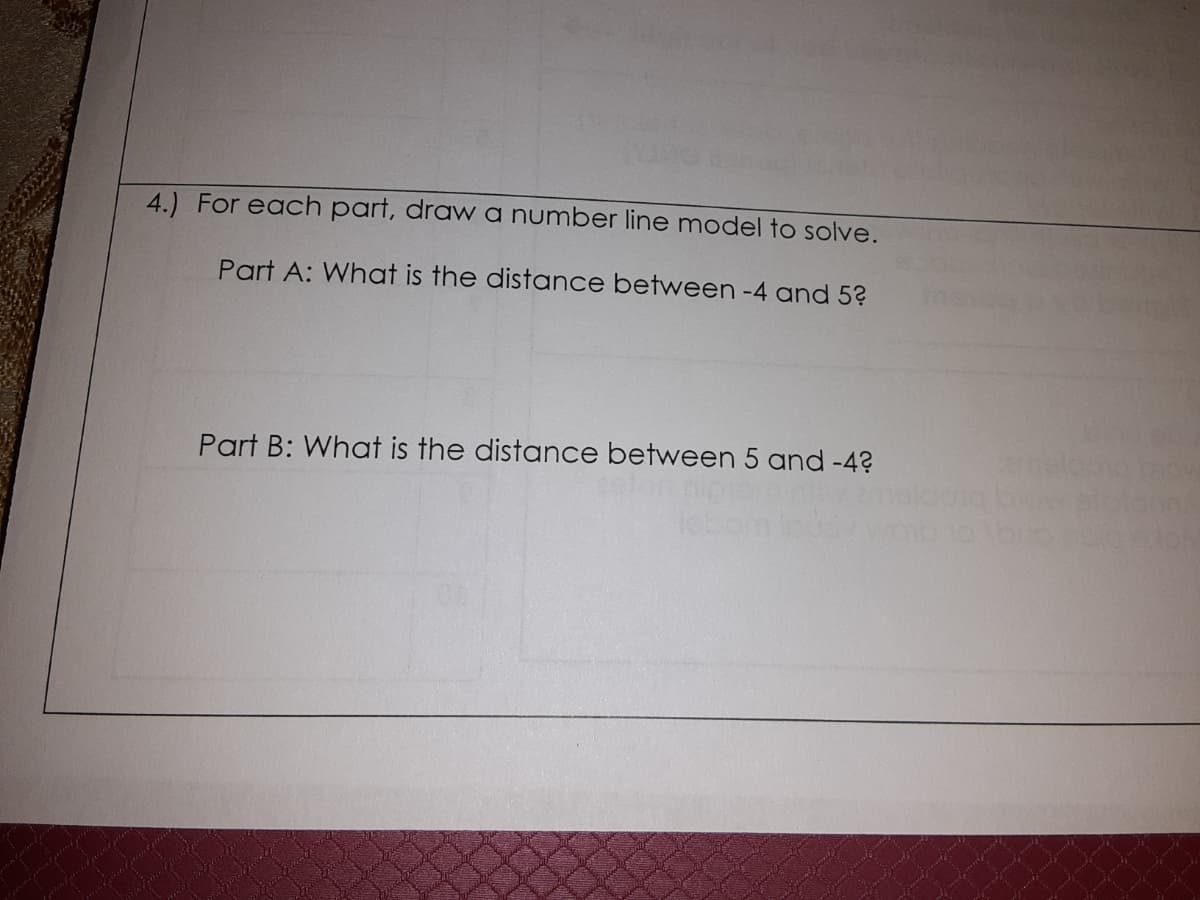 4.) For each part, draw a number line model to solve.
Part A: What is the distance between -4 and 5?
Part B: What is the distance between 5 and -4?
maldona
