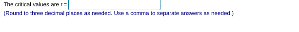 The critical values are r=
(Round to three decimal places as needed. Use a comma to separate answers as needed.)
